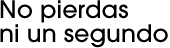 No pierdas ni un segundo